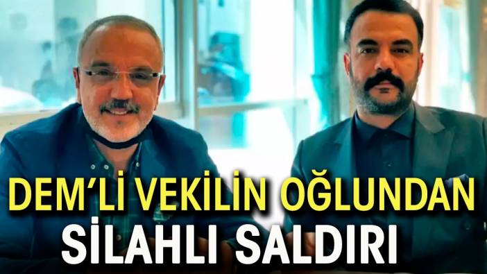 DEM'li milletvekilinin oğlundan silahlı saldırı