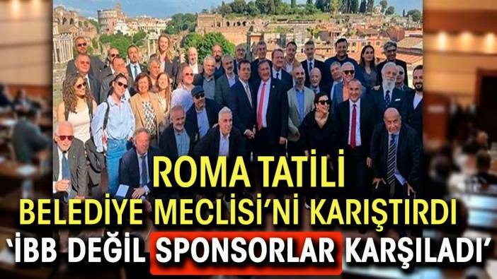 Roma tatili İBB Meclisi'ni karıştırdı. 'İBB değil sponsorlar karşıladı'