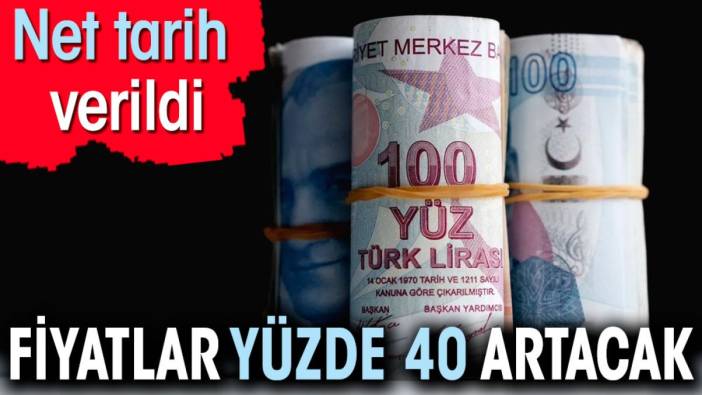 Fiyatlar yüzde 40 artacak. Net tarih verildi