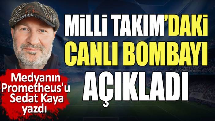 Milli Takım'daki canlı bombayı açıkladı