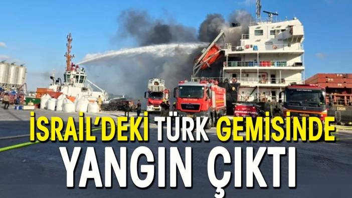 İsrail’de Türk gemisinde yangın