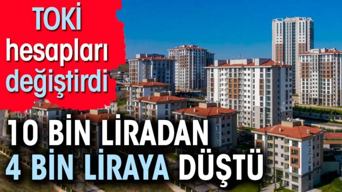 TOKİ hesapları değiştirdi. 10 bin liradan 4 bin liraya düştü