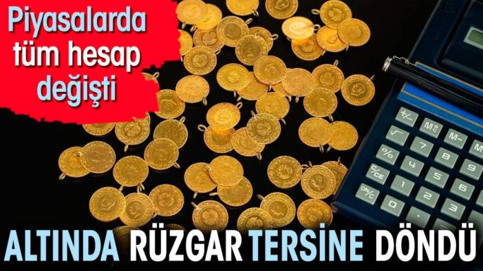 Altında rüzgar tersine döndü. Piyasalarda tüm hesap değişti