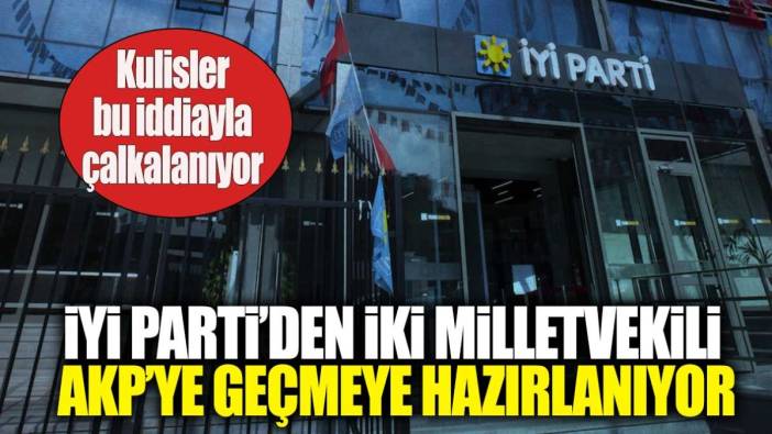 İYİ Parti’den iki milletvekili AKP’ye geçmeye hazırlanıyor. Kulisler bu iddiayla çalkalanıyor