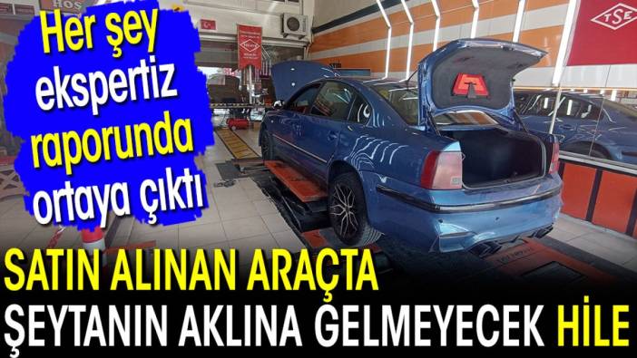 Satın alınan araçta şeytanın aklına gelmeyecek hile! Her şey ekspertiz raporunda ortaya çıktı