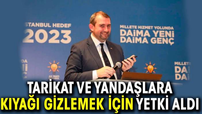 Tarikat ve yandaşlara kıyağı gizlemek için yetki aldı