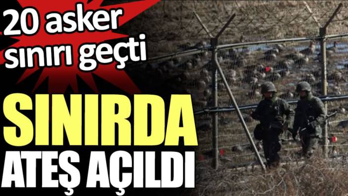 20 asker sınırı geçince sınırda ateş açıldı