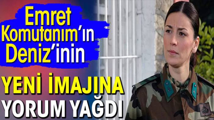 Emret Komutanım’ın Deniz’inin yeni imajına yorum yağdı