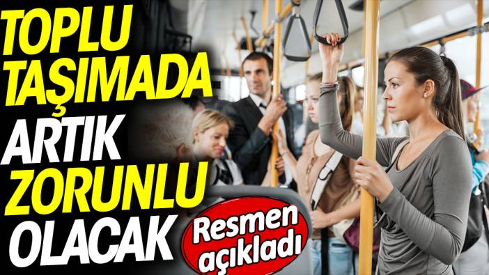 Toplu taşımada artık zorunlu olacak. Resmen açıklandı