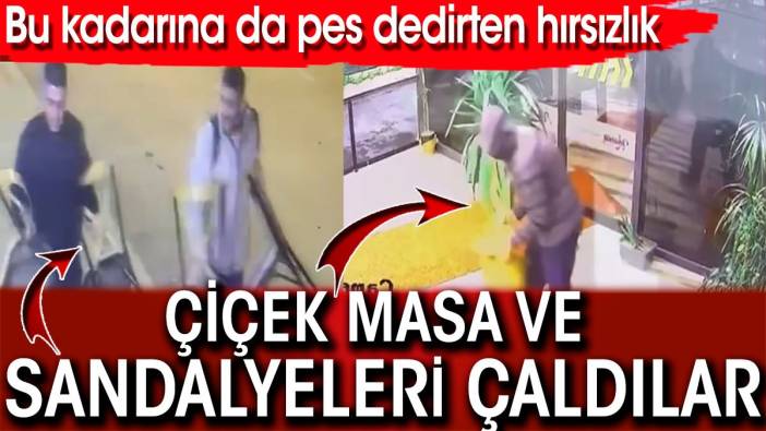 Bu kadarına da pes dedirten hırsızlık! Çiçek masa ve sandalyeleri çaldılar