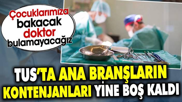 TUS’ta ana branşların kontenjanları yine boş kaldı Çocuklarımıza bakacak doktor bulamayacağız