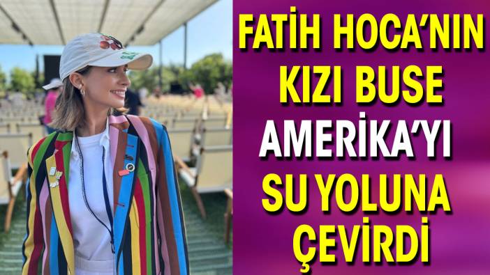 Fatih Hoca’nın kızı Buse Amerika’yı su yoluna çevirdi