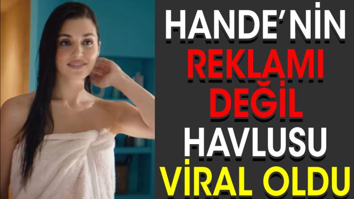 Hande Erçel'in reklamı değil havlusu viral oldu