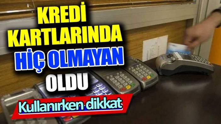 Kredi kartlarında hiç olmayan oldu. Kullanırken dikkat