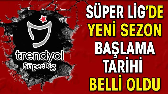 Süper Lig'de yeni sezon başlama tarihi belli oldu