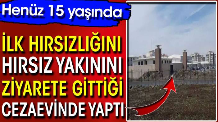 İlk hırsızlığını hırsız yakınını ziyarete gittiği cezaevinde yaptı! Henüz 15 yaşında…