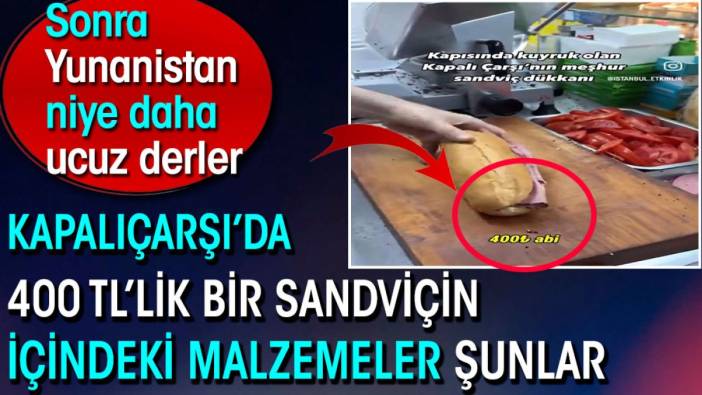 Kapalıçarşı’da 400 TL’lik bir sandviçin içindeki malzemeler şunlar. Sonra Yunanistan niye daha ucuz derler