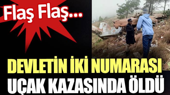 Flaş... Flaş... Devletin iki numarası uçak kazasında öldü