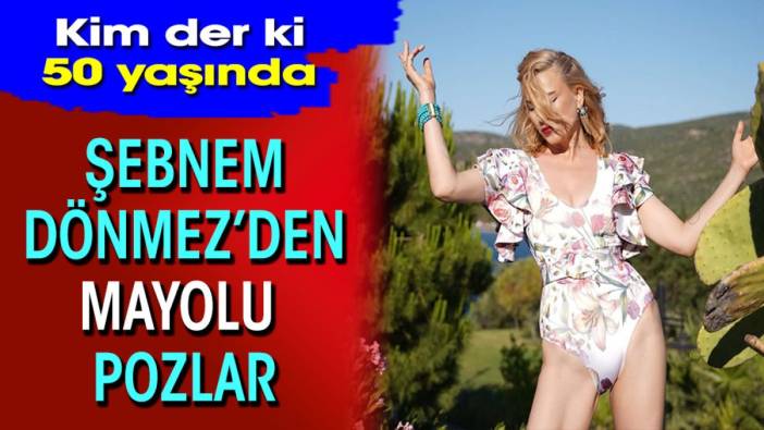 Şebnem Dönmez’den mayolu pozlar! Kim der ki 50 yaşında