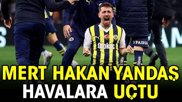 Mert Hakan Yandaş havalara uçtu