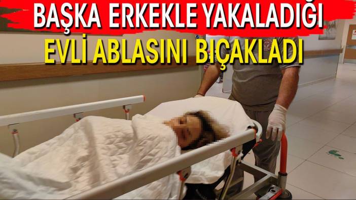 Evde başka erkekle yakaladığı evli ablasını bıçakladı