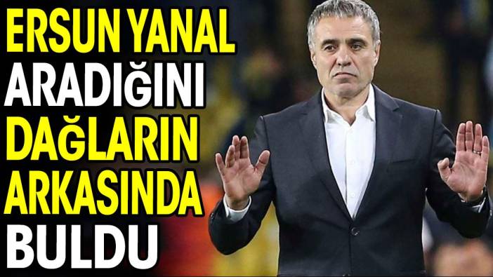 Ersun Yanal aradığını dağların arkasında buldu