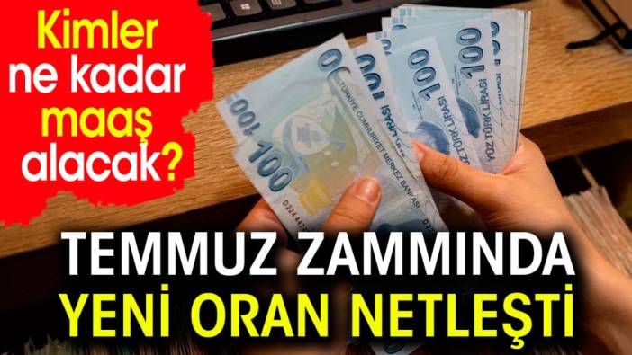 Temmuz zammında yeni oran netleşti. Kimler ne kadar maaş alacak?