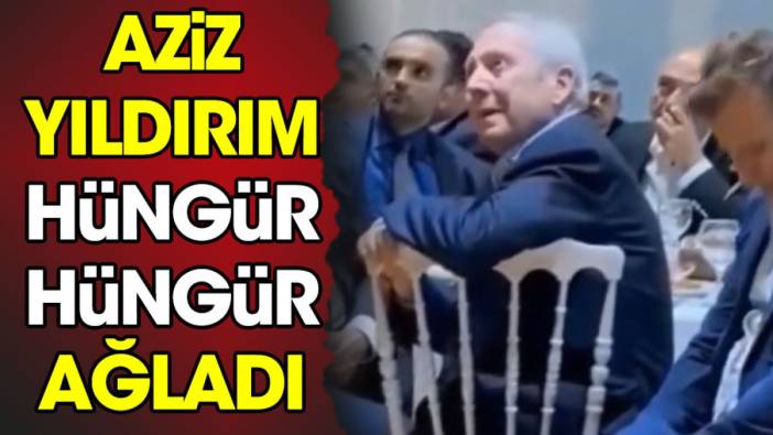 Aziz Yıldırım hüngür hüngür ağladı