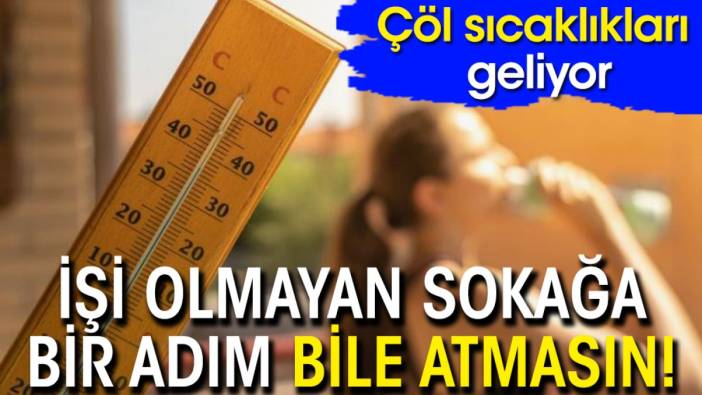 İşi olmayan sokağa bir adım bile atmasın! Çöl sıcaklıkları geliyor