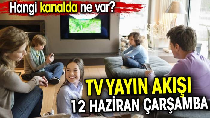 TV Yayın akışı 12 Haziran Çarşamba. Hangi kanalda ne var?