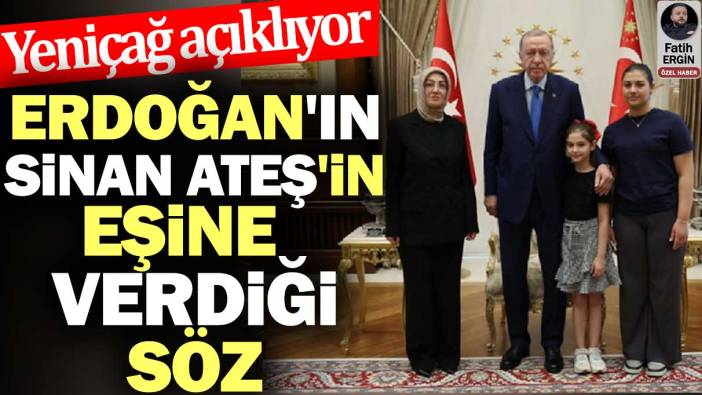 Erdoğan'ın Sinan Ateş'in eşine verdiği söz. Yeniçağ açıklıyor