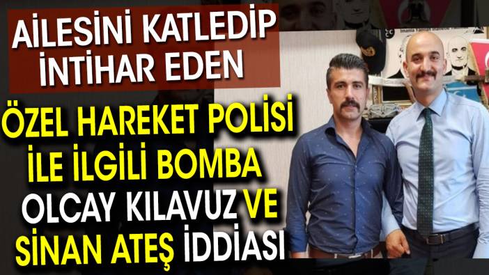 Olcay Kılavuz ve Sinan Ateş iddiası. Özel harekat polisi ailesini katledip intihar etmişti