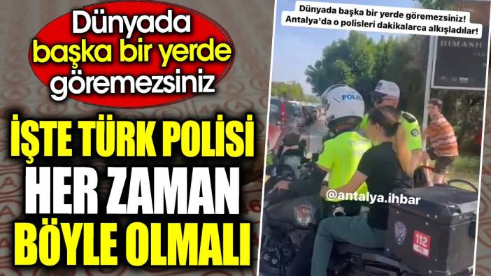 Türk polisi her zaman böyle olmalı. Dünyada başka bir yerde göremezsiniz