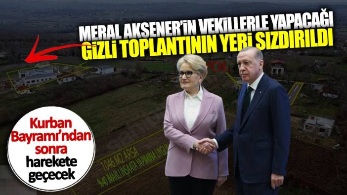 Meral Akşener’in vekillerle yapacağı gizli toplantının yeri sızdırıldı