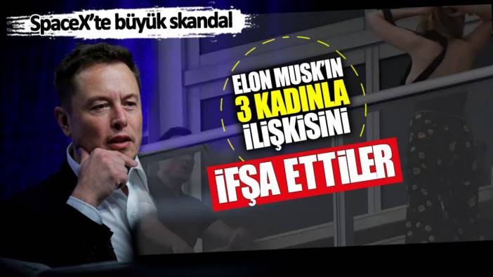 Elon Musk’ın 3 kadınla ilişkisini ifşa ettiler! SpaceX’te büyük skandal