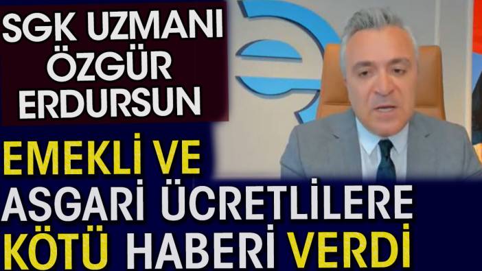 Emekli ve asgari ücretlilere kötü haber. SGK uzmanı Özgür Erdursun açıkladı