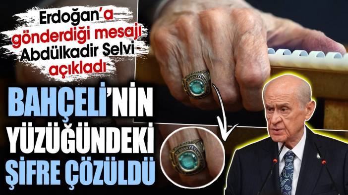 Bahçeli’nin yüzüğündeki şifre çözüldü. Erdoğan’a gönderdiği mesajı Abdülkadir Selvi açıkladı