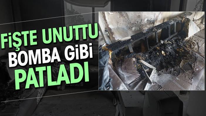 Fişte unuttu bomba gibi patladı