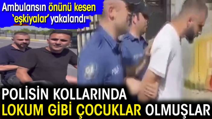 Ambulansın önünü kesen ‘eşkıyalar’ yakalandı. Polisin kollarında lokum gibi çocuklar oldular