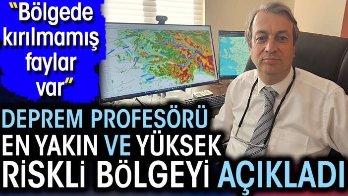 Deprem profesörü en yakın ve yüksek riskli bölgeyi açıkladı: Bölgede kırılmamış varlar var