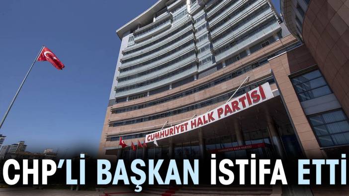 CHP’li başkan görevinden istifa etti