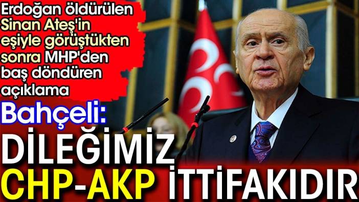 Son dakika... Devlet Bahçeli: Dileğimiz CHP-AKP ittifakıdır