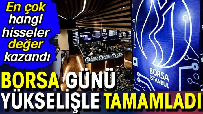 Borsa günü yükselişle tamamladı. En çok hangi hisseler değer kazandı