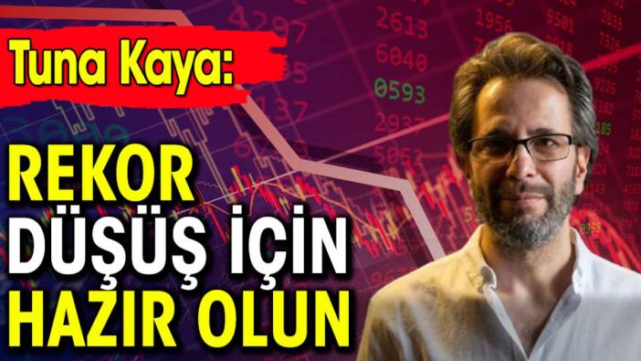 Tuna Kaya: Rekor düşüş için hazır olun