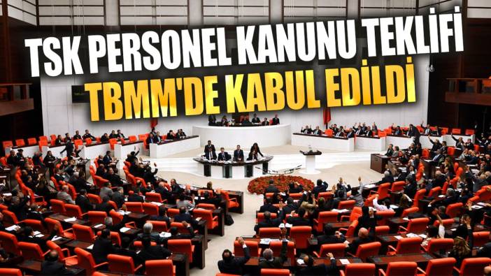 TSK personel kanunu teklifi TBMM'de kabul edildi