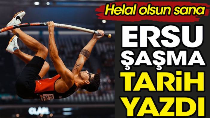 Ersu Şaşma tarih yazdı. Helal olsun sana