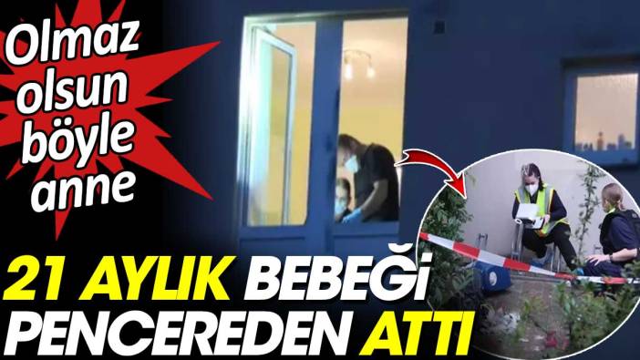 21 aylık bebeği pencereden attı. Olmaz olsun böyle anne