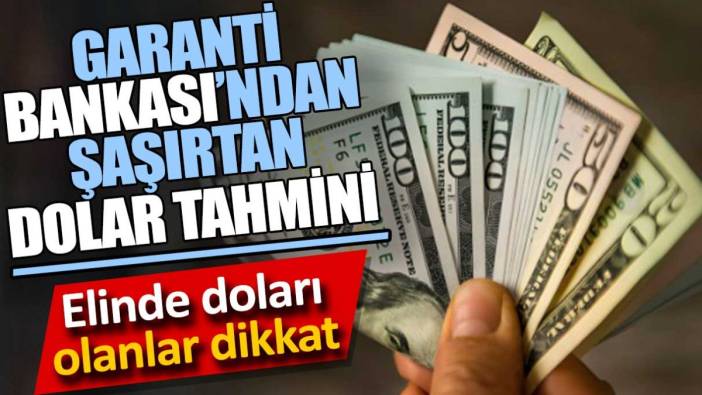 Garanti Bankası’ndan şaşırtan dolar tahmini. Elinde doları olanlar dikkat