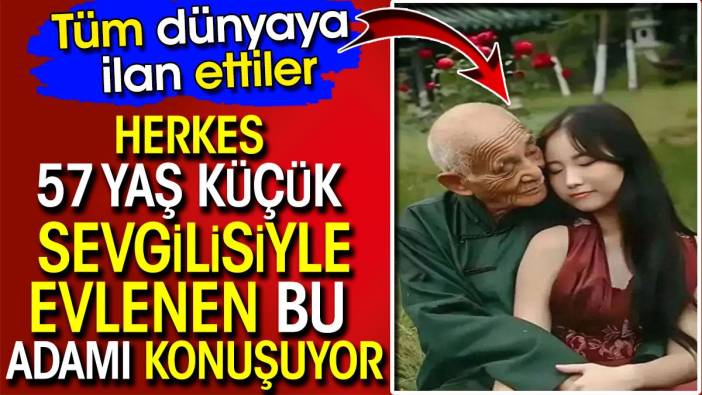 Herkes 57 yaş küçük sevgilisiyle evlenen bu adamı konuşuyor! Tüm dünyaya ilan ettiler