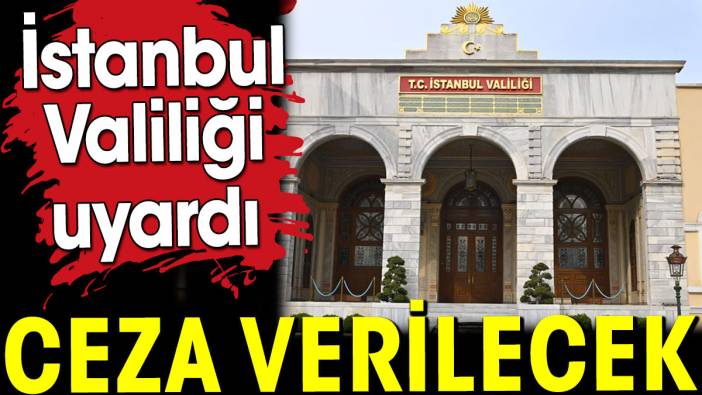 İstanbul Valiliği uyardı! Ceza verilecek